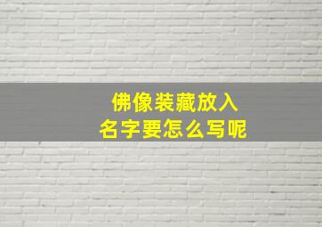 佛像装藏放入名字要怎么写呢