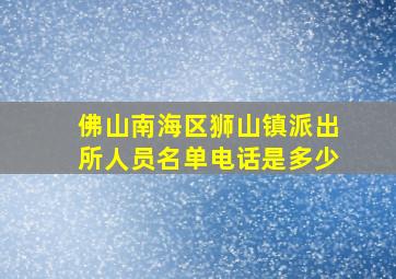 佛山南海区狮山镇派出所人员名单电话是多少