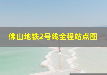 佛山地铁2号线全程站点图