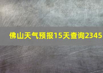 佛山天气预报15天查询2345