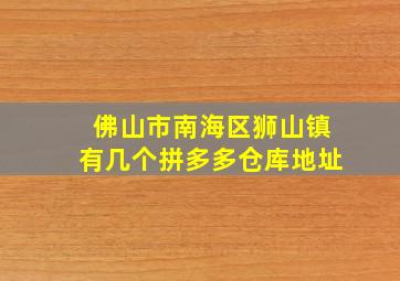 佛山市南海区狮山镇有几个拼多多仓库地址