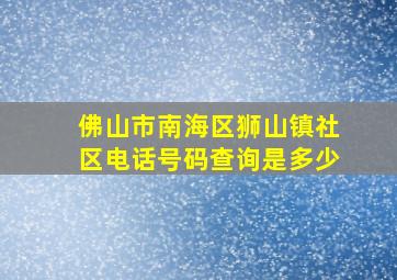 佛山市南海区狮山镇社区电话号码查询是多少