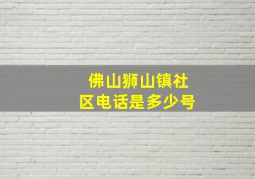 佛山狮山镇社区电话是多少号