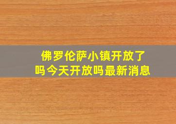 佛罗伦萨小镇开放了吗今天开放吗最新消息