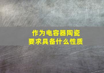 作为电容器陶瓷要求具备什么性质