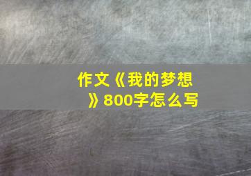 作文《我的梦想》800字怎么写