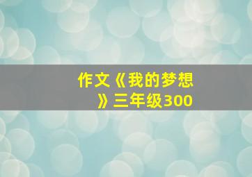 作文《我的梦想》三年级300