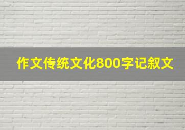 作文传统文化800字记叙文