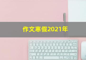 作文寒假2021年