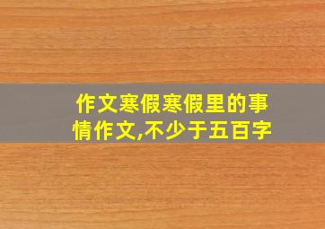 作文寒假寒假里的事情作文,不少于五百字