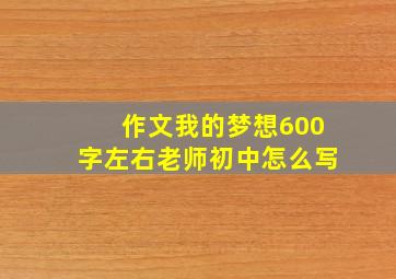 作文我的梦想600字左右老师初中怎么写