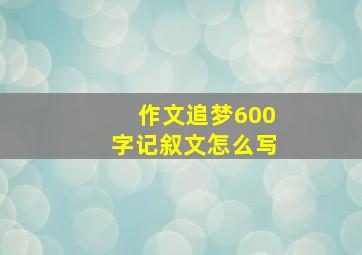 作文追梦600字记叙文怎么写