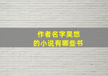 作者名字吴悠的小说有哪些书