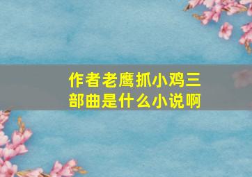 作者老鹰抓小鸡三部曲是什么小说啊