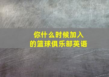 你什么时候加入的篮球俱乐部英语