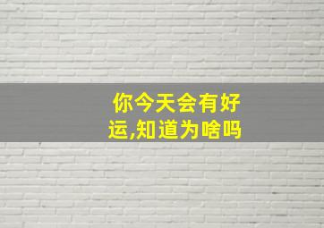 你今天会有好运,知道为啥吗