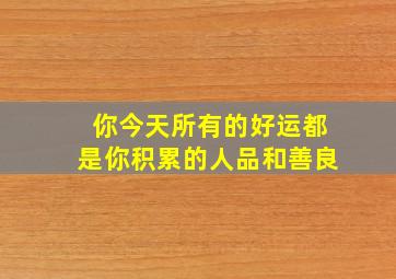 你今天所有的好运都是你积累的人品和善良