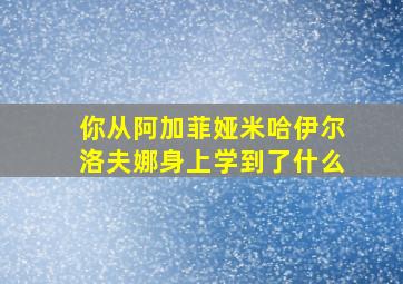 你从阿加菲娅米哈伊尔洛夫娜身上学到了什么