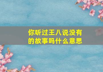 你听过王八说没有的故事吗什么意思