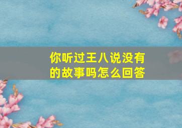 你听过王八说没有的故事吗怎么回答