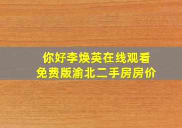 你好李焕英在线观看免费版渝北二手房房价