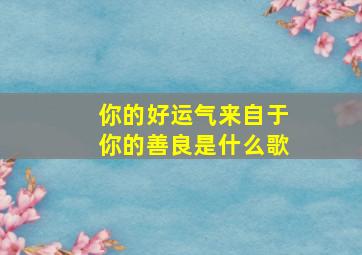 你的好运气来自于你的善良是什么歌