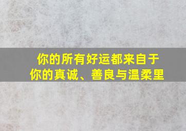 你的所有好运都来自于你的真诚、善良与温柔里