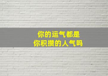 你的运气都是你积攒的人气吗