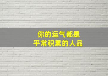 你的运气都是平常积累的人品