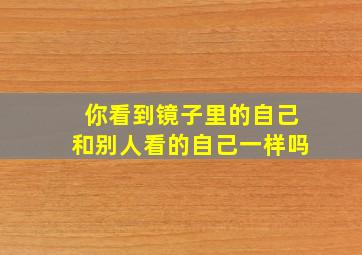 你看到镜子里的自己和别人看的自己一样吗