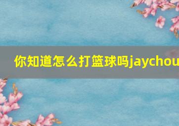 你知道怎么打篮球吗jaychou