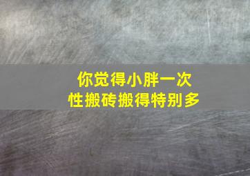 你觉得小胖一次性搬砖搬得特别多