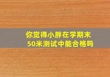 你觉得小胖在学期末50米测试中能合格吗