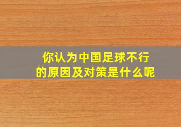 你认为中国足球不行的原因及对策是什么呢