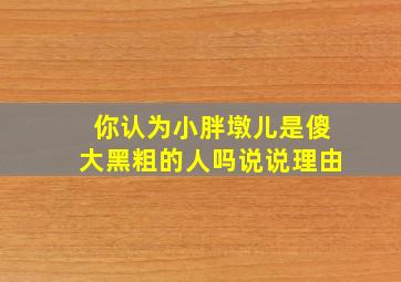 你认为小胖墩儿是傻大黑粗的人吗说说理由