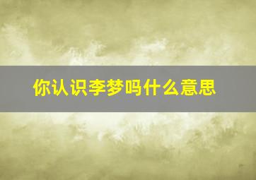 你认识李梦吗什么意思