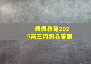 佩佩教育2025高三周测卷答案