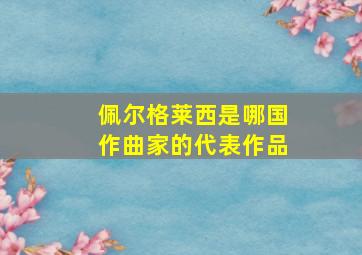 佩尔格莱西是哪国作曲家的代表作品