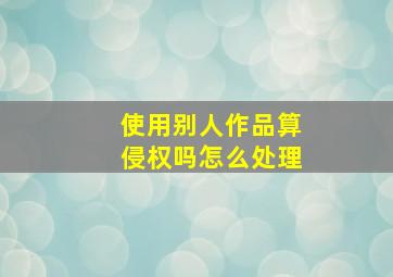 使用别人作品算侵权吗怎么处理