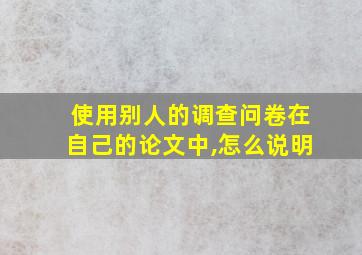 使用别人的调查问卷在自己的论文中,怎么说明