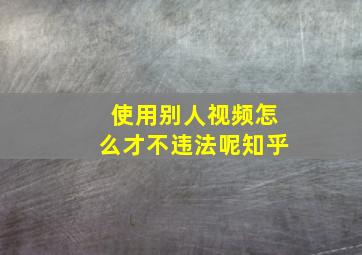 使用别人视频怎么才不违法呢知乎