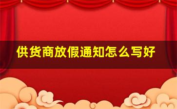 供货商放假通知怎么写好