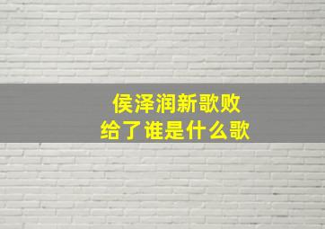 侯泽润新歌败给了谁是什么歌