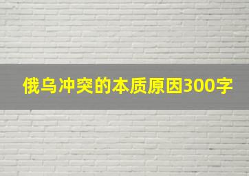 俄乌冲突的本质原因300字