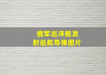 俄军巡洋舰发射巡航导弹图片