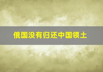 俄国没有归还中国领土