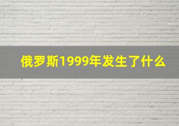 俄罗斯1999年发生了什么