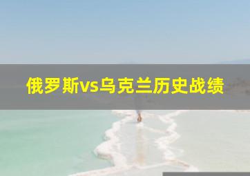 俄罗斯vs乌克兰历史战绩