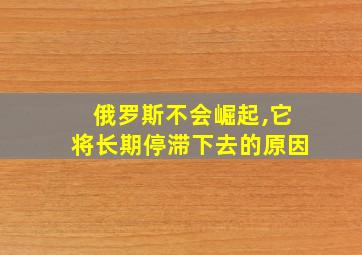 俄罗斯不会崛起,它将长期停滞下去的原因