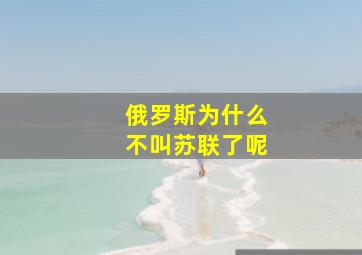 俄罗斯为什么不叫苏联了呢